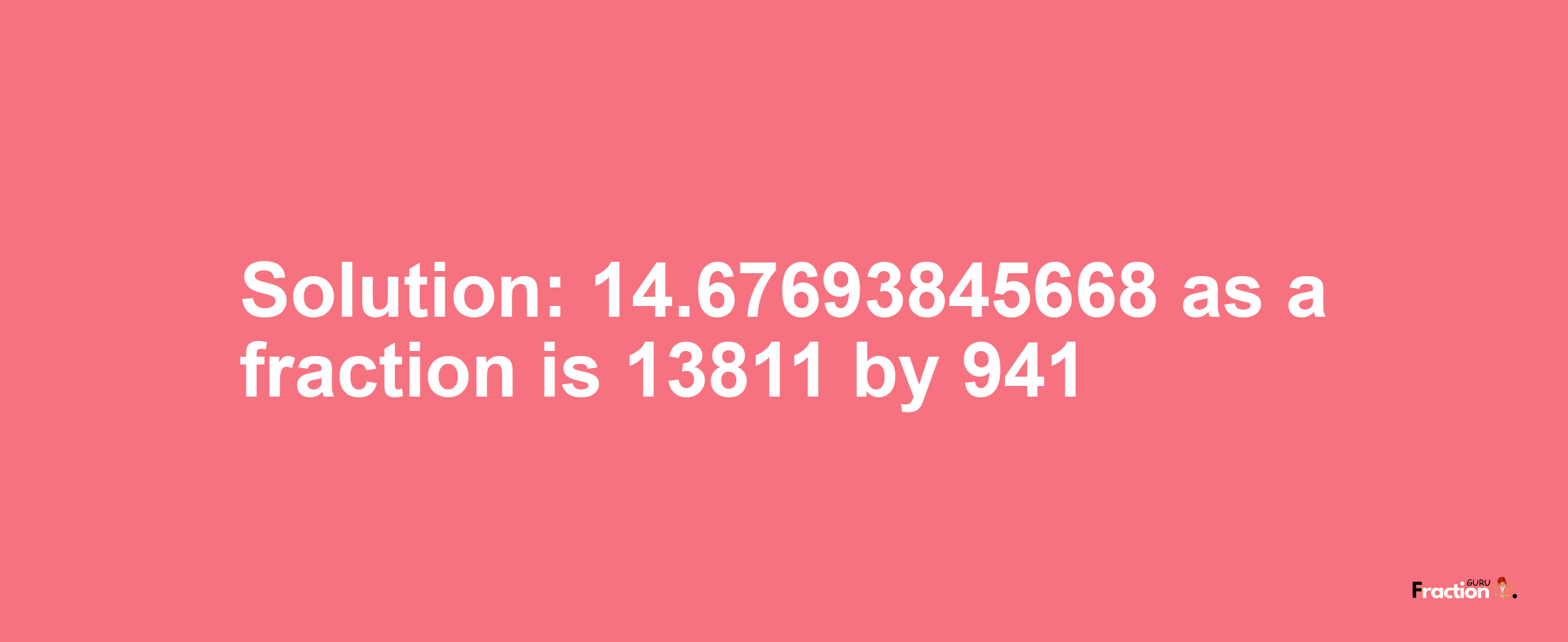 Solution:14.67693845668 as a fraction is 13811/941